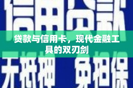 巩义贷款与信用卡，现代金融工具的双刃剑