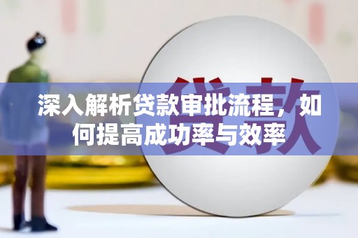 巩义深入解析贷款审批流程，如何提高成功率与效率