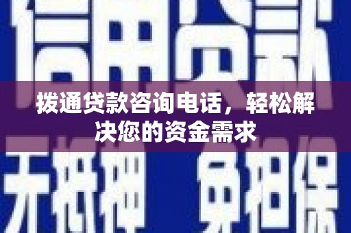 巩义拨通贷款咨询电话，轻松解决您的资金需求