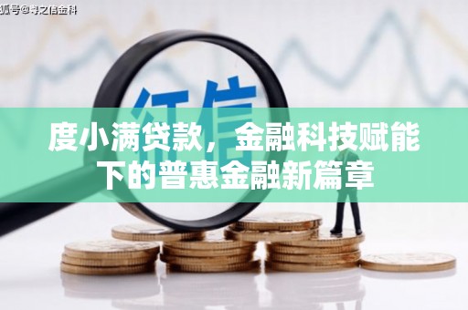 巩义度小满贷款，金融科技赋能下的普惠金融新篇章
