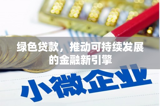 巩义绿色贷款，推动可持续发展的金融新引擎