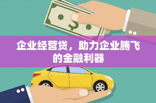 巩义企业经营贷，助力企业腾飞的金融利器