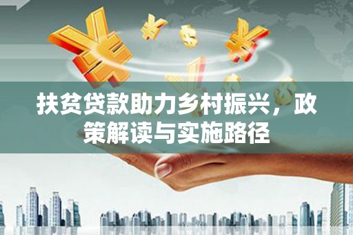 巩义扶贫贷款助力乡村振兴，政策解读与实施路径