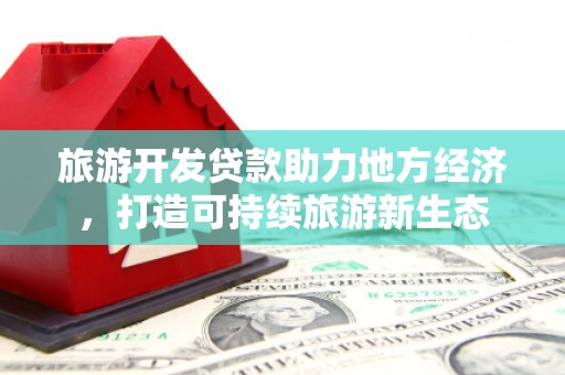 巩义旅游开发贷款助力地方经济，打造可持续旅游新生态