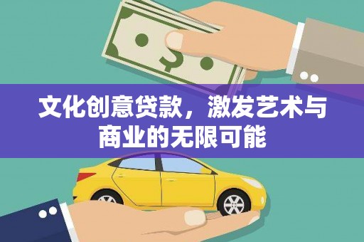 巩义文化创意贷款，激发艺术与商业的无限可能