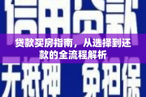 巩义贷款买房指南，从选择到还款的全流程解析