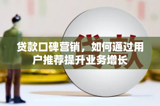 巩义贷款口碑营销，如何通过用户推荐提升业务增长