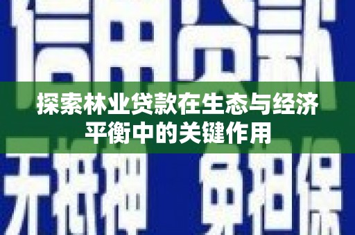 巩义探索林业贷款在生态与经济平衡中的关键作用