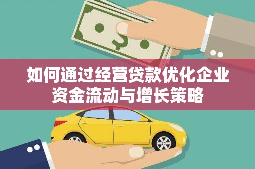 巩义如何通过经营贷款优化企业资金流动与增长策略