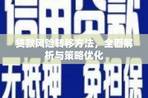 巩义贷款风险转移方法，全面解析与策略优化