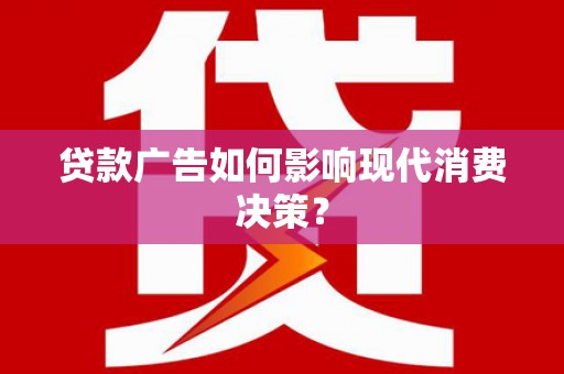 巩义贷款广告如何影响现代消费决策？