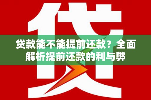 巩义贷款能不能提前还款？全面解析提前还款的利与弊