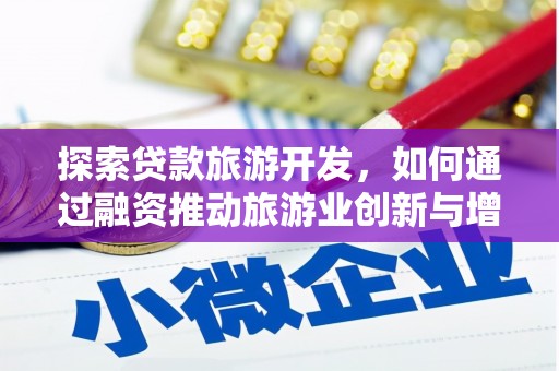 巩义探索贷款旅游开发，如何通过融资推动旅游业创新与增长