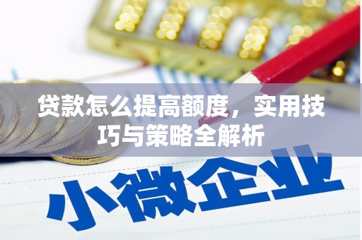 巩义贷款怎么提高额度，实用技巧与策略全解析