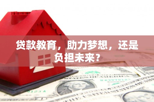 巩义贷款教育，助力梦想，还是负担未来？