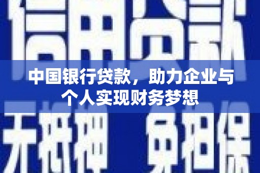 巩义中国银行贷款，助力企业与个人实现财务梦想