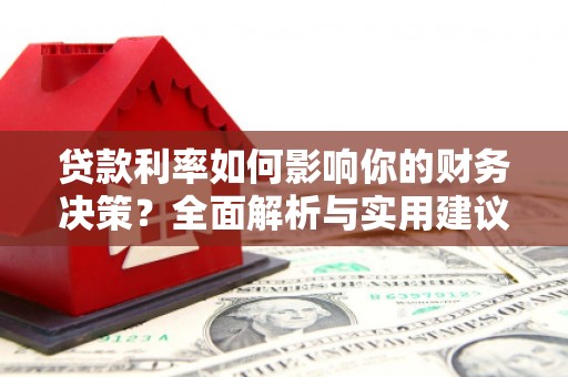 巩义贷款利率如何影响你的财务决策？全面解析与实用建议