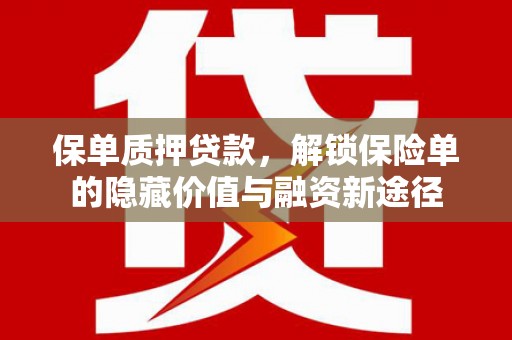 巩义保单质押贷款，解锁保险单的隐藏价值与融资新途径