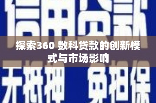 巩义探索360 数科贷款的创新模式与市场影响
