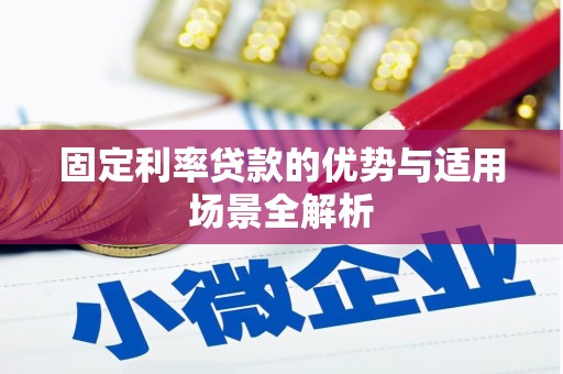 巩义固定利率贷款的优势与适用场景全解析