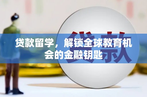 巩义贷款留学，解锁全球教育机会的金融钥匙