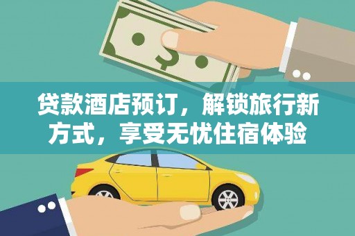 巩义贷款酒店预订，解锁旅行新方式，享受无忧住宿体验
