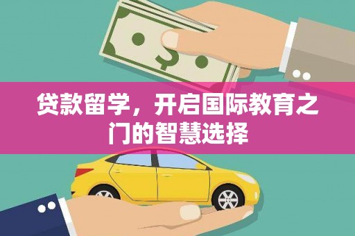 巩义贷款留学，开启国际教育之门的智慧选择