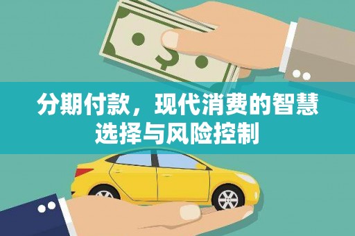 巩义分期付款，现代消费的智慧选择与风险控制