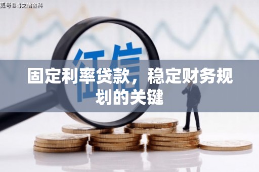 巩义固定利率贷款，稳定财务规划的关键