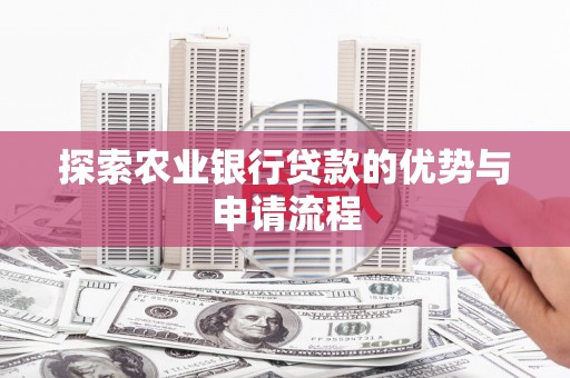 巩义探索农业银行贷款的优势与申请流程