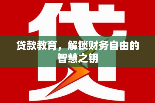 巩义贷款教育，解锁财务自由的智慧之钥
