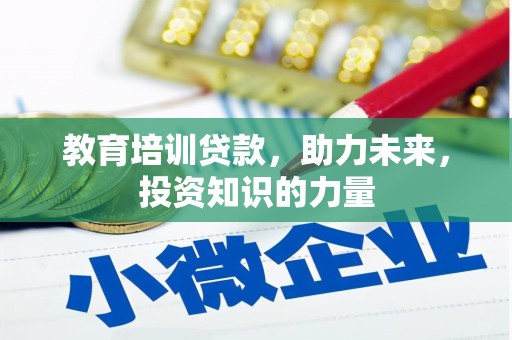 巩义教育培训贷款，助力未来，投资知识的力量