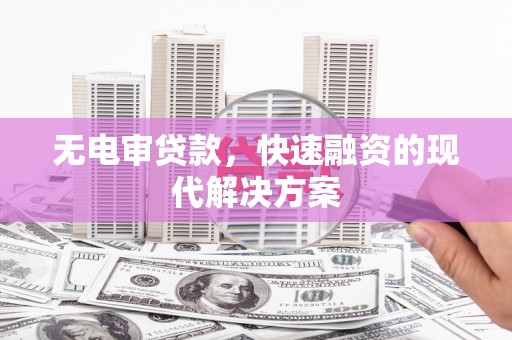 巩义无电审贷款，快速融资的现代解决方案