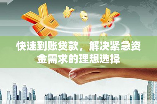 巩义快速到账贷款，解决紧急资金需求的理想选择