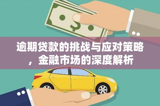 巩义逾期贷款的挑战与应对策略，金融市场的深度解析