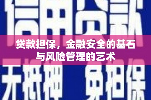 巩义贷款担保，金融安全的基石与风险管理的艺术