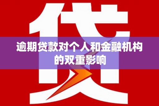 巩义逾期贷款对个人和金融机构的双重影响