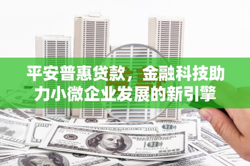 巩义平安普惠贷款，金融科技助力小微企业发展的新引擎