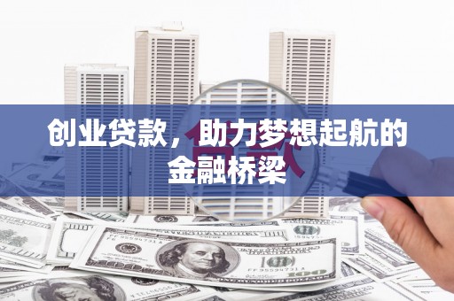巩义创业贷款，助力梦想起航的金融桥梁