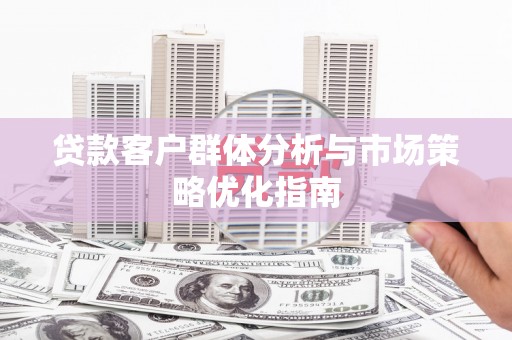 巩义贷款客户群体分析与市场策略优化指南