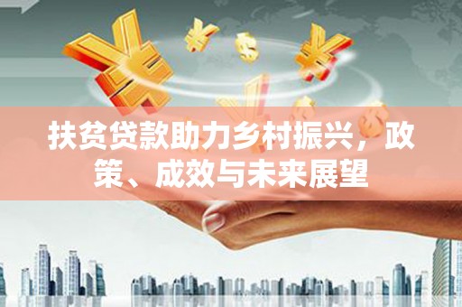 巩义扶贫贷款助力乡村振兴，政策、成效与未来展望