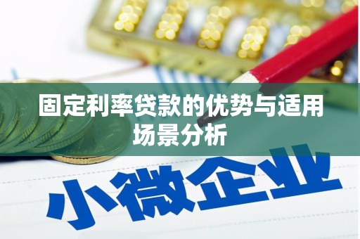 巩义固定利率贷款的优势与适用场景分析