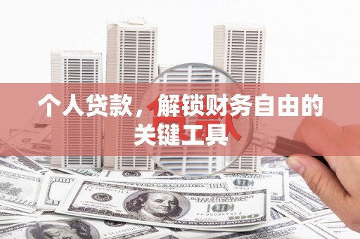 巩义个人贷款，解锁财务自由的关键工具