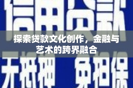 巩义探索贷款文化创作，金融与艺术的跨界融合