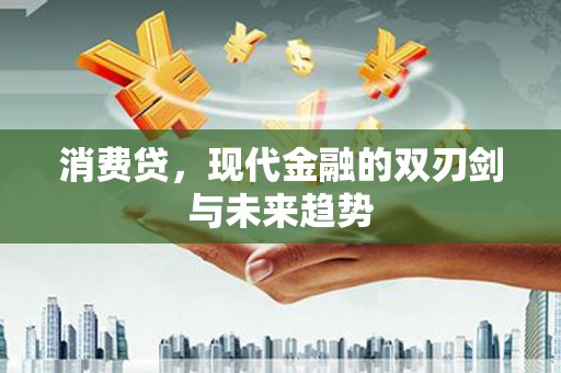 巩义消费贷，现代金融的双刃剑与未来趋势