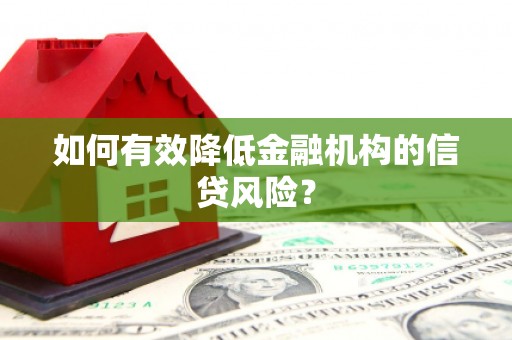 巩义如何有效降低金融机构的信贷风险？