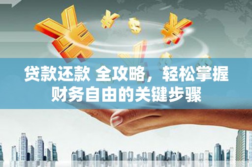 巩义贷款还款 全攻略，轻松掌握财务自由的关键步骤