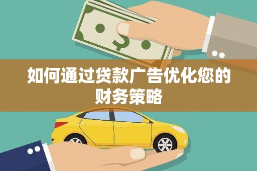 巩义如何通过贷款广告优化您的财务策略