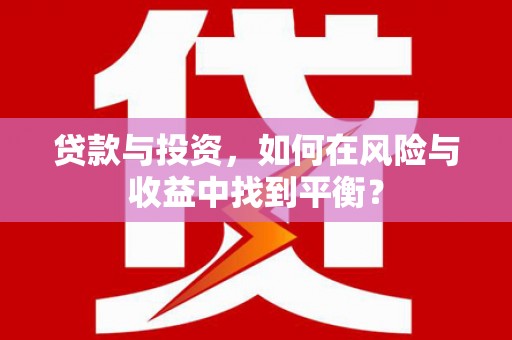 巩义贷款与投资，如何在风险与收益中找到平衡？