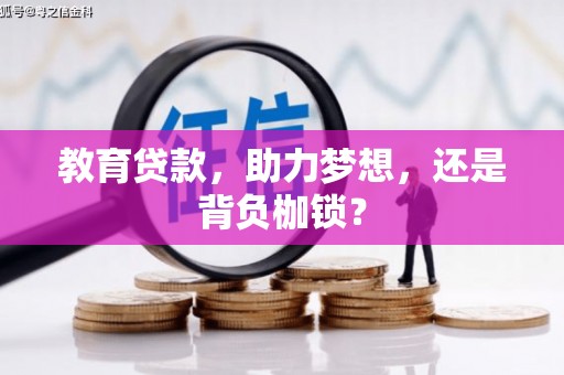 巩义教育贷款，助力梦想，还是背负枷锁？
